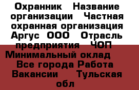 Охранник › Название организации ­ Частная охранная организация Аргус, ООО › Отрасль предприятия ­ ЧОП › Минимальный оклад ­ 1 - Все города Работа » Вакансии   . Тульская обл.